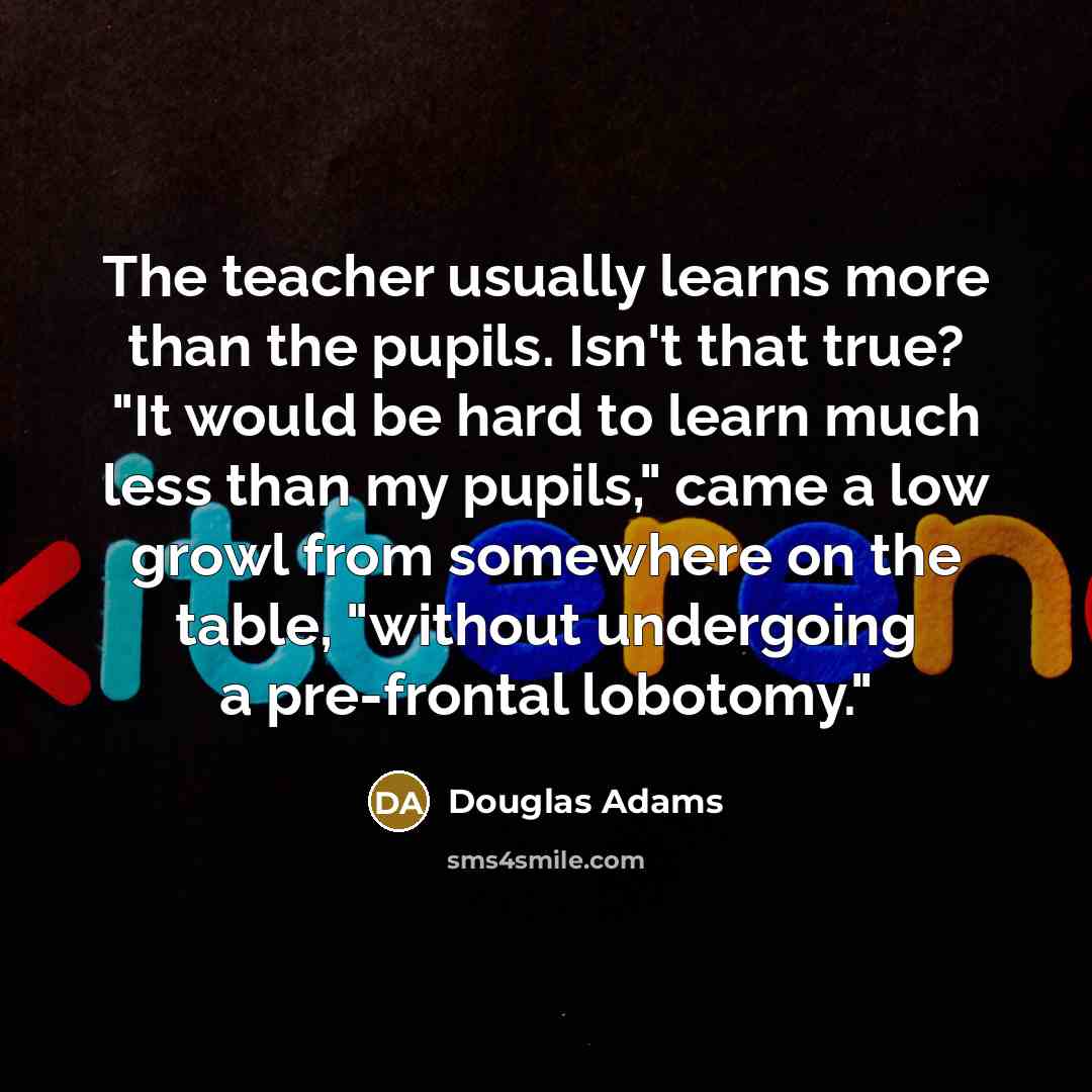 “The teacher usually learns more than the pupils. Isn't that…” quote by Douglas Adams