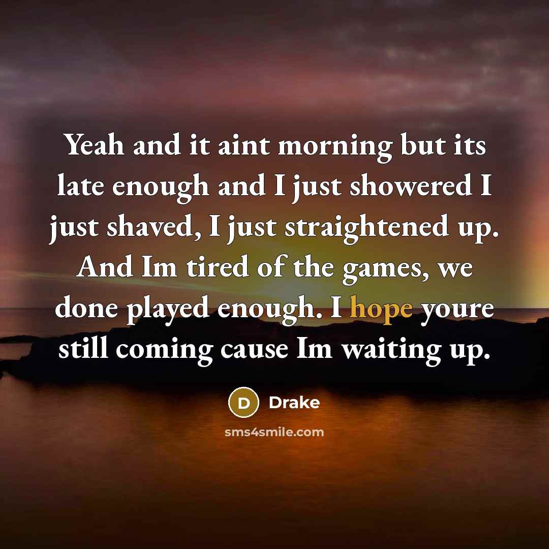 “Yeah and it aint morning but its late enough and…” quote by Drake