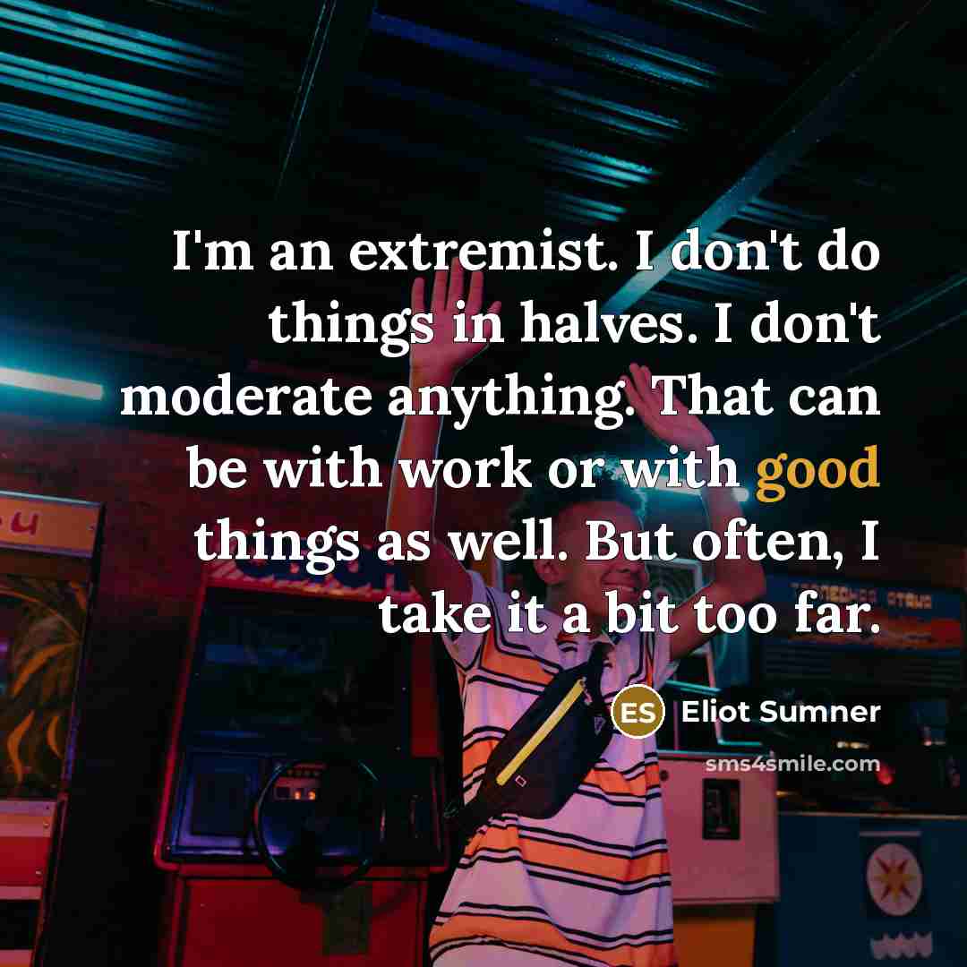 “I'm an extremist. I don't do things in halves. I…” quote by Eliot Sumner