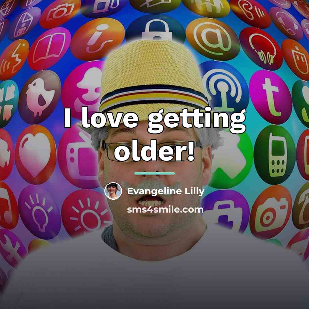 “I love getting older!…” quote by Evangeline Lilly