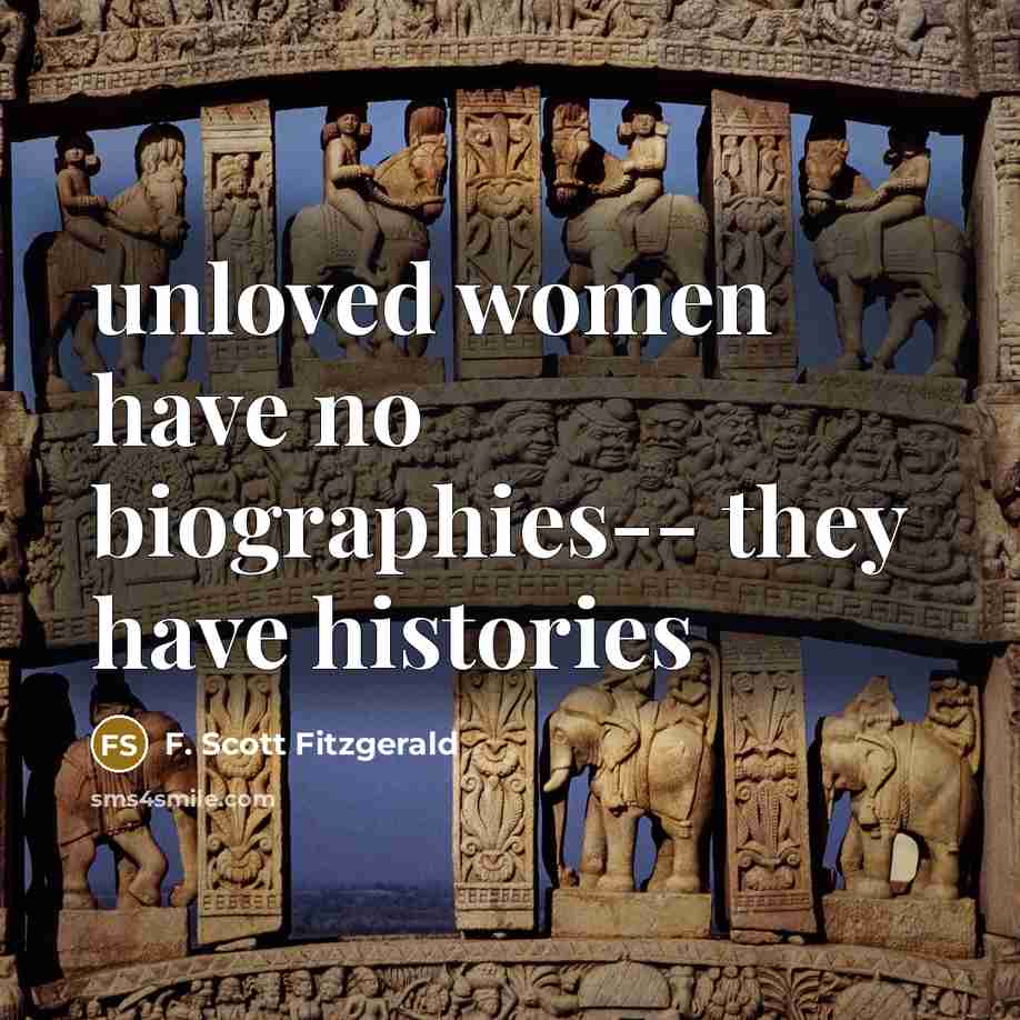 “unloved women have no biographies-- they have histories…” quote by F. Scott Fitzgerald