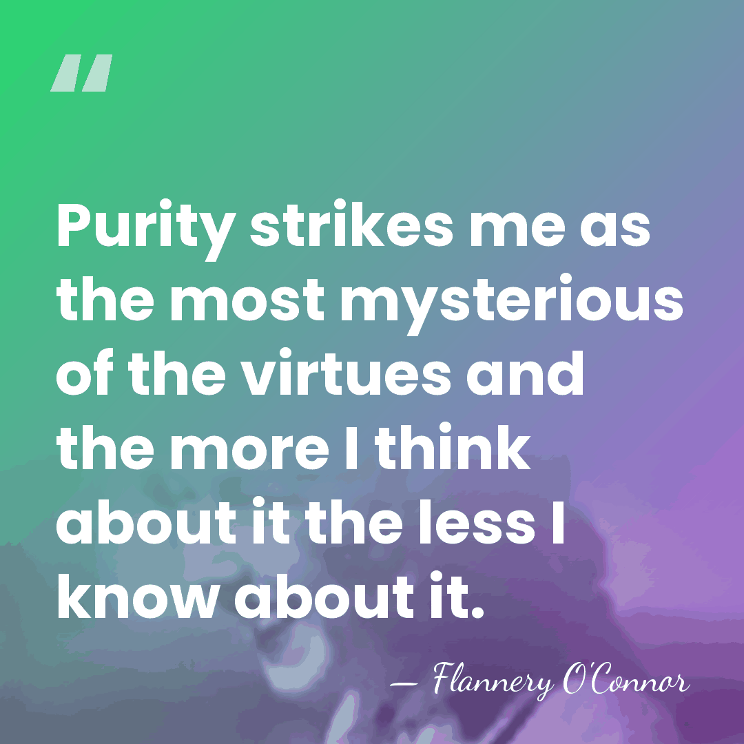 Purity strikes me as the most mysterious of the virtues and the&hellip; - Flannery O'Connor