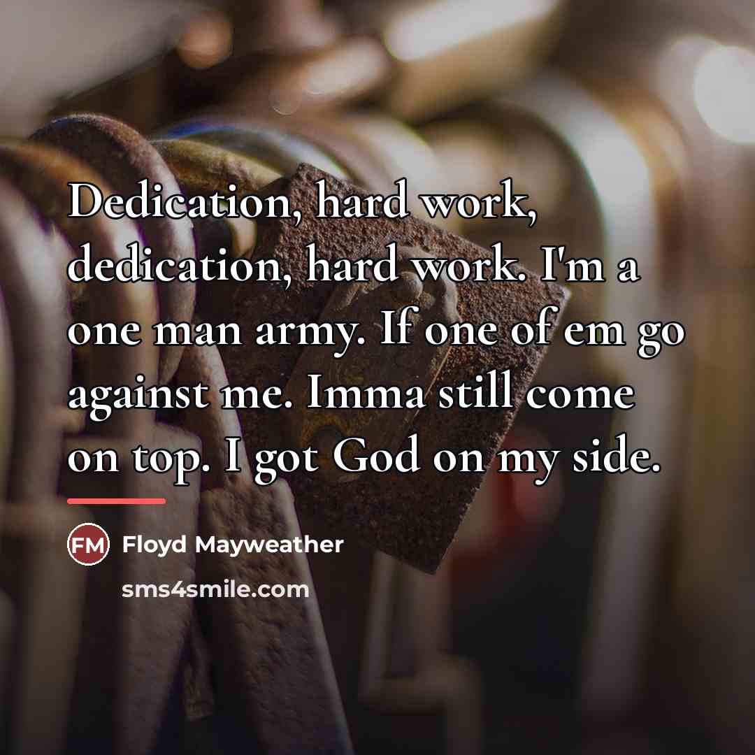 “Dedication, hard work, dedication, hard work. I'm a one man…” quote by Floyd Mayweather