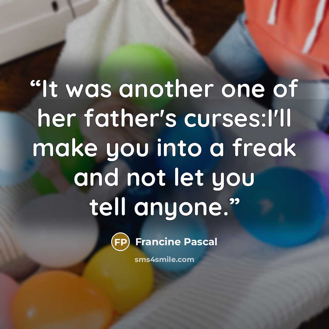 “It was another one of her father's curses:I'll make you into a freak and not let you tell anyone.” quote by Francine Pascal