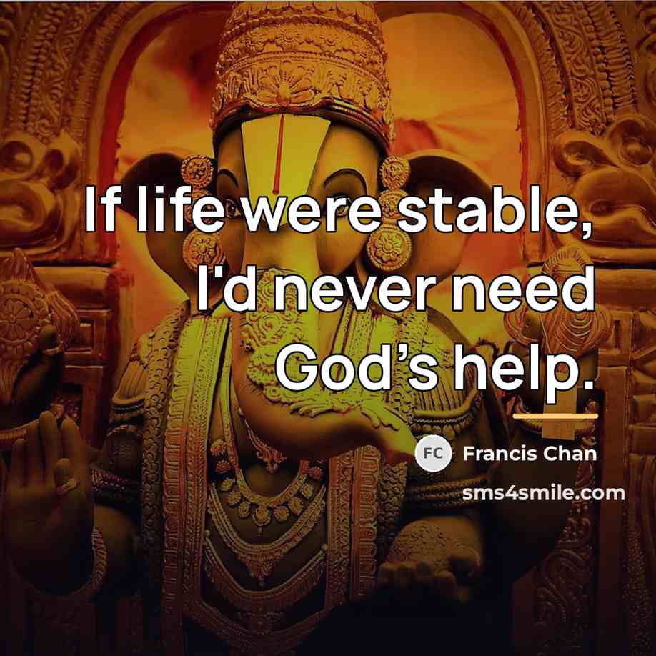 “If life were stable, I'd never need God's help.…” quote by Francis Chan