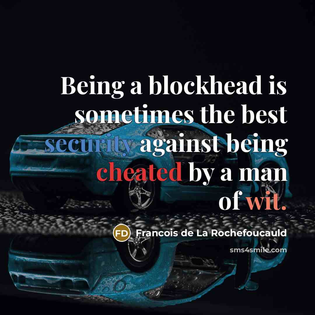“Being a blockhead is sometimes the best security against being cheated by a man of wit.” quote by Francois de La Rochefoucauld