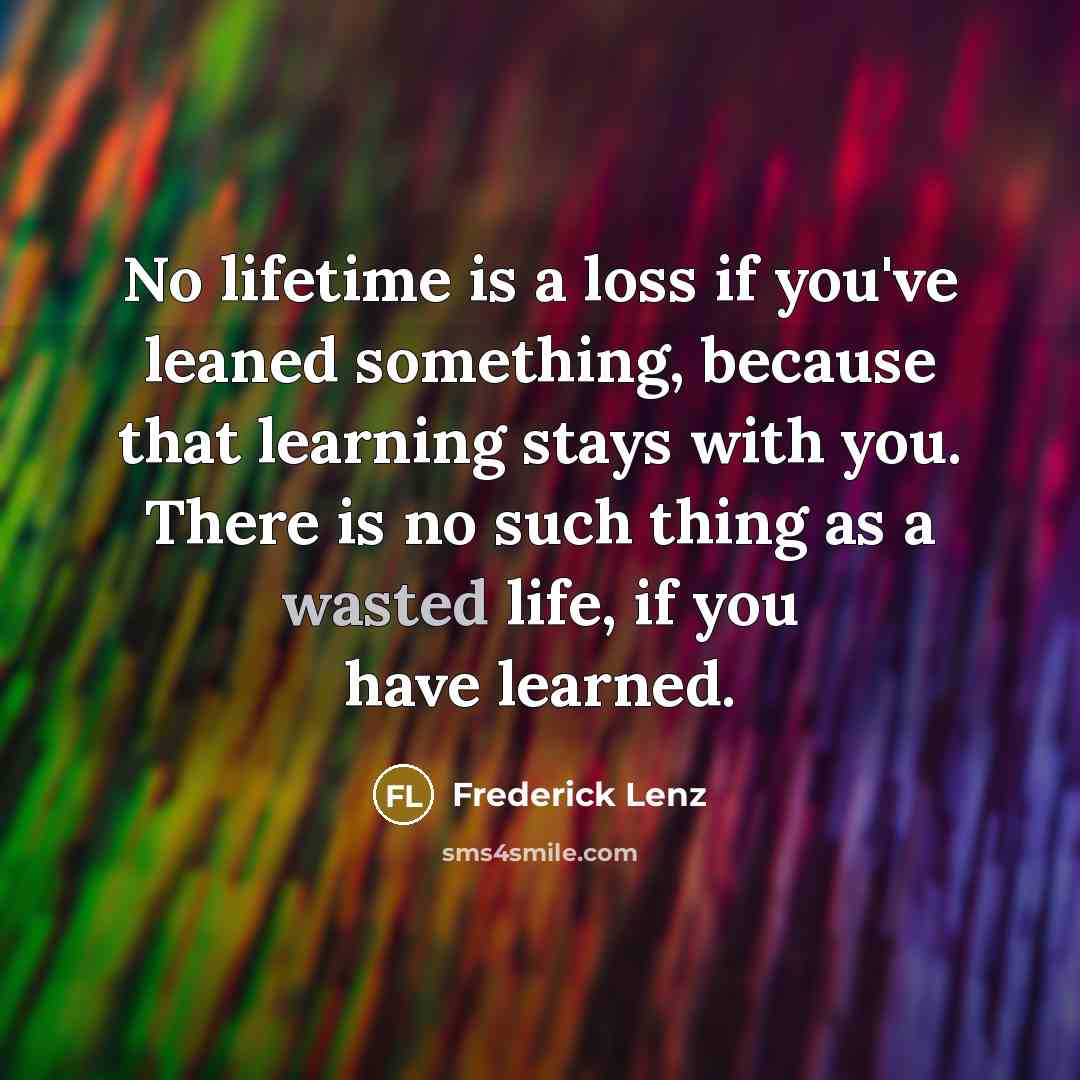 “No lifetime is a loss if you've leaned something, because…” quote by Frederick Lenz