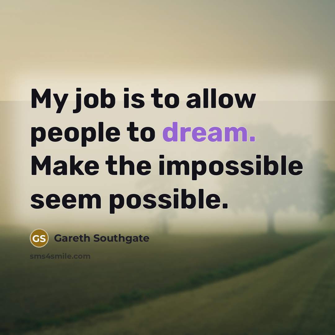 “My job is to allow people to dream. Make the…” quote by Gareth Southgate