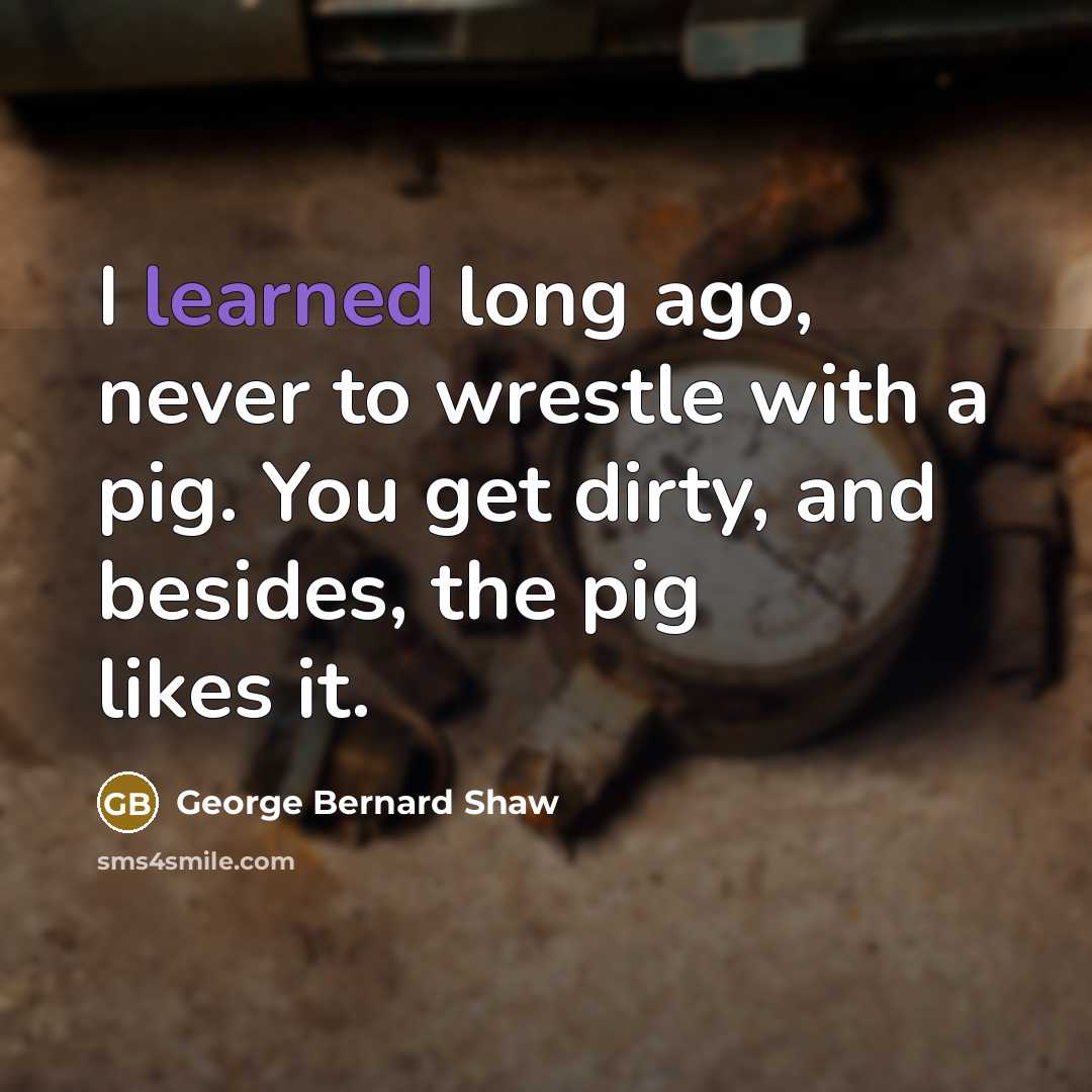 “I learned long ago, never to wrestle with a pig.…” quote by George Bernard Shaw