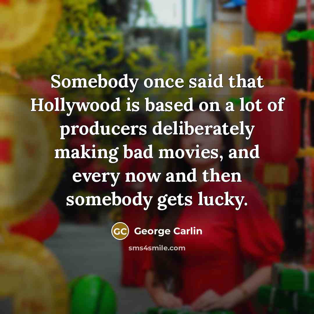 “Somebody once said that Hollywood is based on a lot of producers deliberately making bad movies, and every now and then somebody gets lucky.” quote by George Carlin