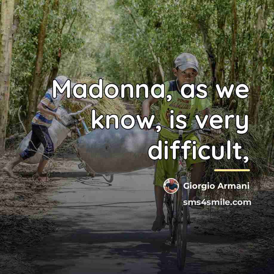 “Madonna, as we know, is very difficult,…” quote by Giorgio Armani