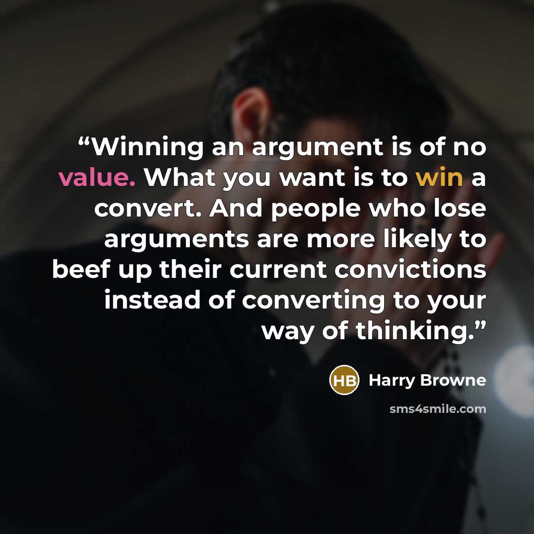 “Winning an argument is of no value. What you want is to win a convert. And people who lose arguments are more likely to beef up their current convictions instead of converting to your way of thinking.” quote by Harry Browne