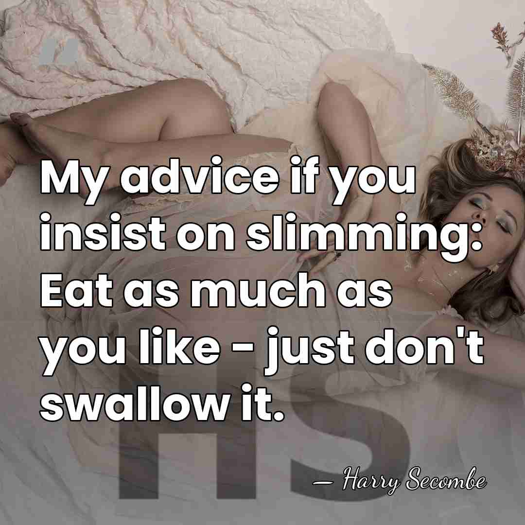 My advice if you insist on slimming: Eat as much as you&hellip; - Harry Secombe
