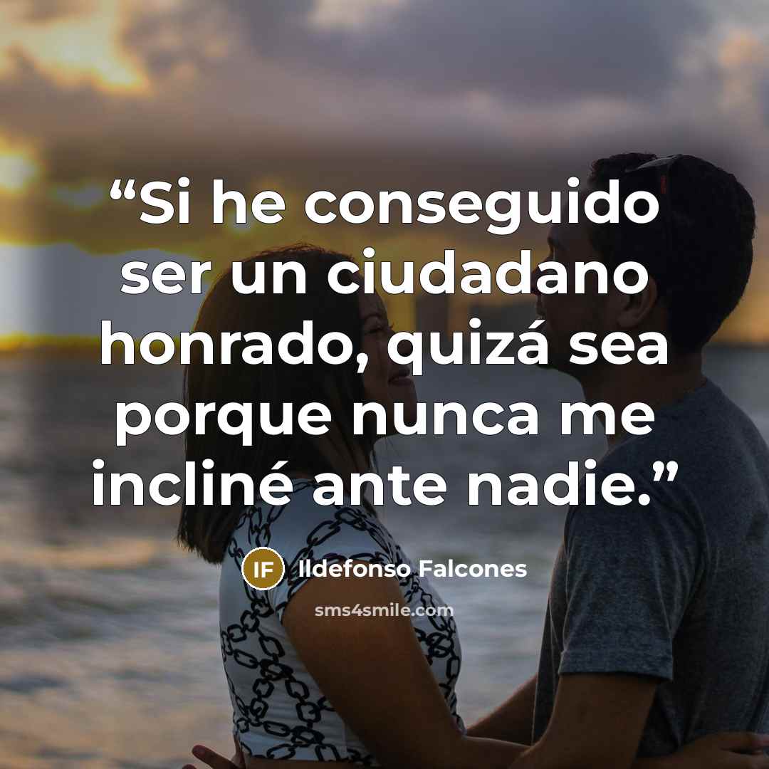 “Si he conseguido ser un ciudadano honrado, quizá sea porque nunca me incliné ante nadie.” quote by Ildefonso Falcones