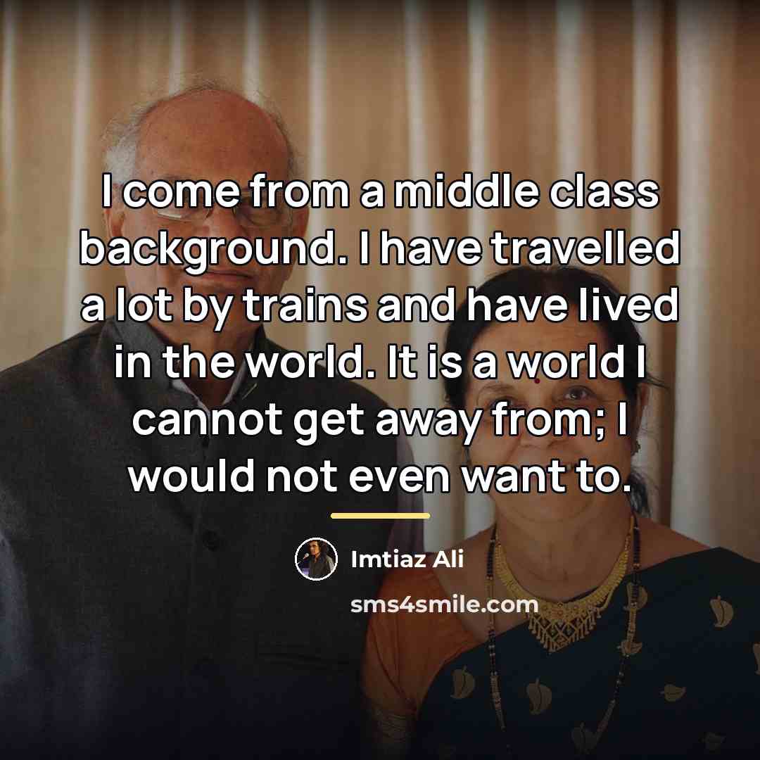 “I come from a middle class background. I have travelled…” quote by Imtiaz Ali