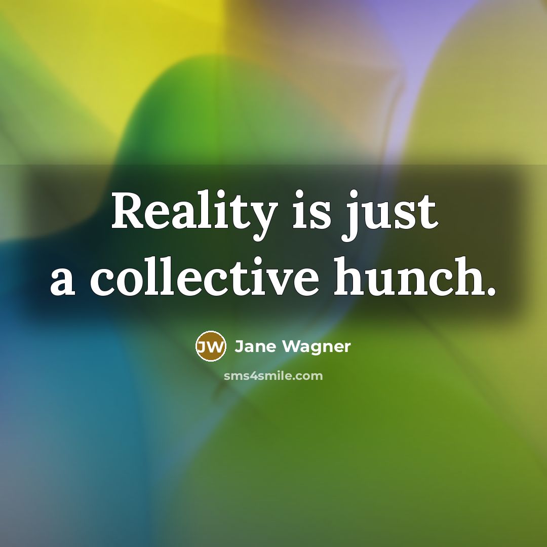 “Reality is just a collective hunch.…” quote by Jane Wagner