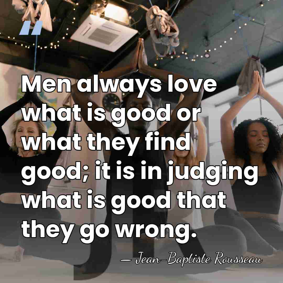 Men always love what is good or what they find good; it&hellip; - Jean-Baptiste Rousseau