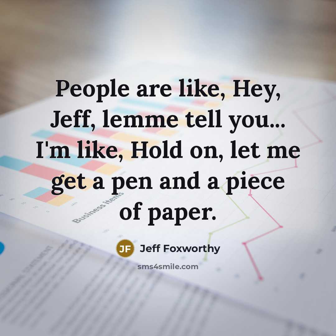 “People are like, Hey, Jeff, lemme tell you... I'm like,…” quote by Jeff Foxworthy