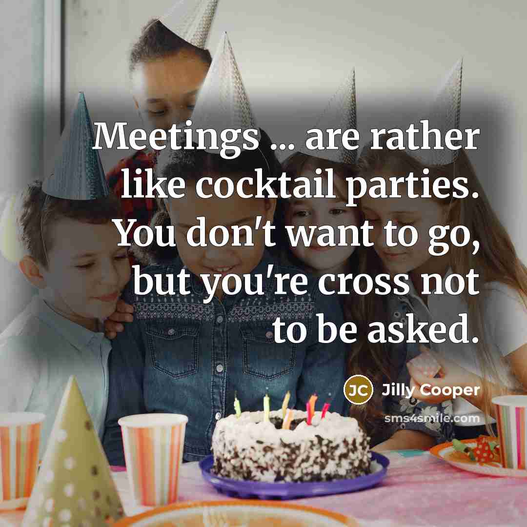 “Meetings ... are rather like cocktail parties. You don't want…” quote by Jilly Cooper