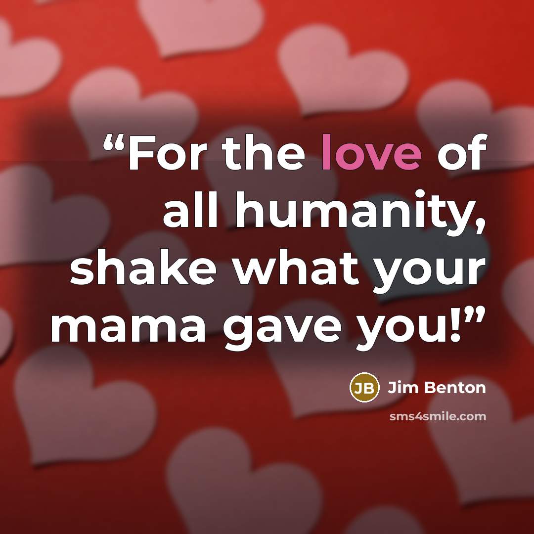 “For the love of all humanity, shake what your mama gave you!” quote by Jim Benton