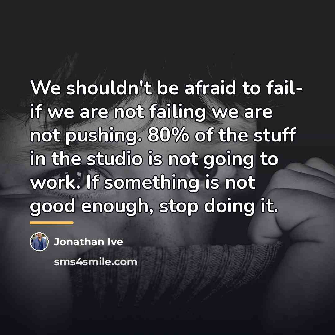 “We shouldn't be afraid to fail- if we are not…” quote by Jonathan Ive