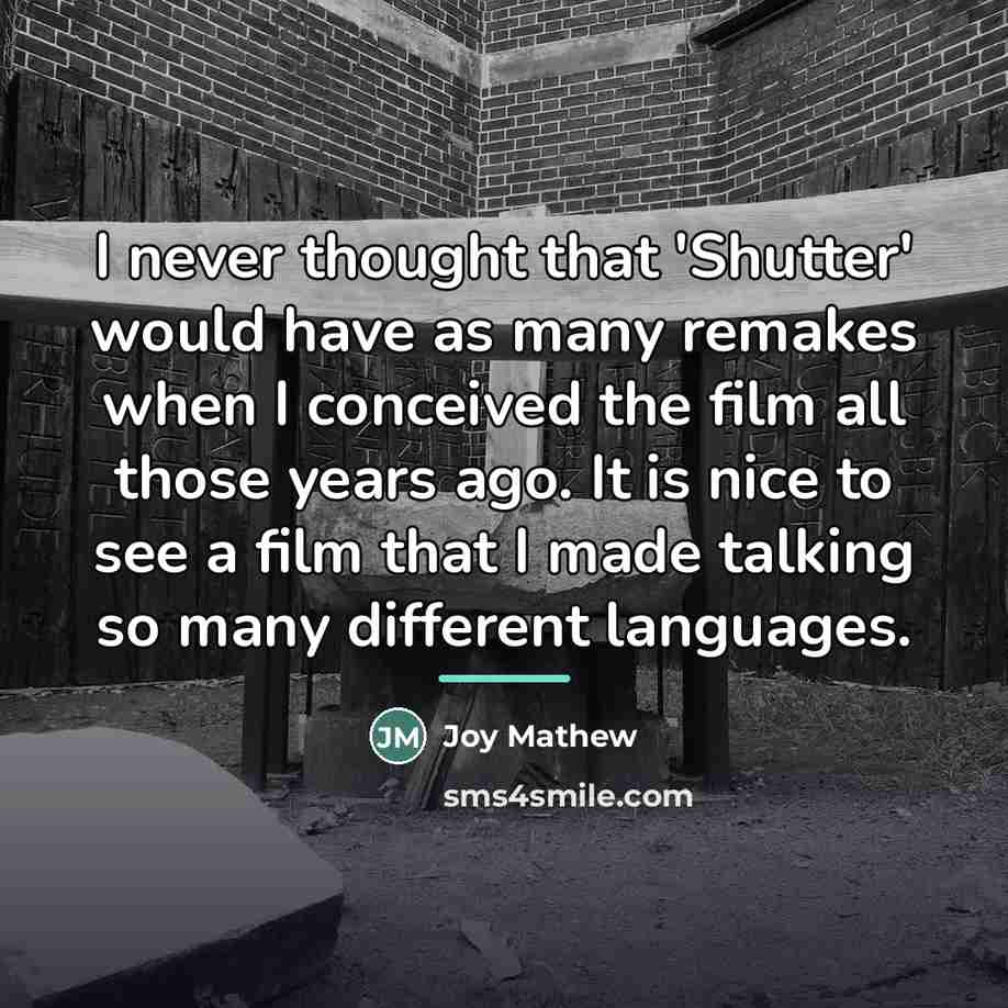 “I never thought that 'Shutter' would have as many remakes…” quote by Joy Mathew