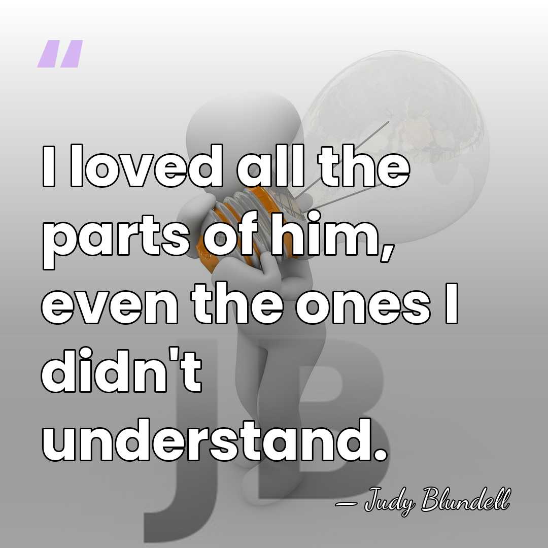 I loved all the parts of him, even the ones I didn't&hellip; - Judy Blundell