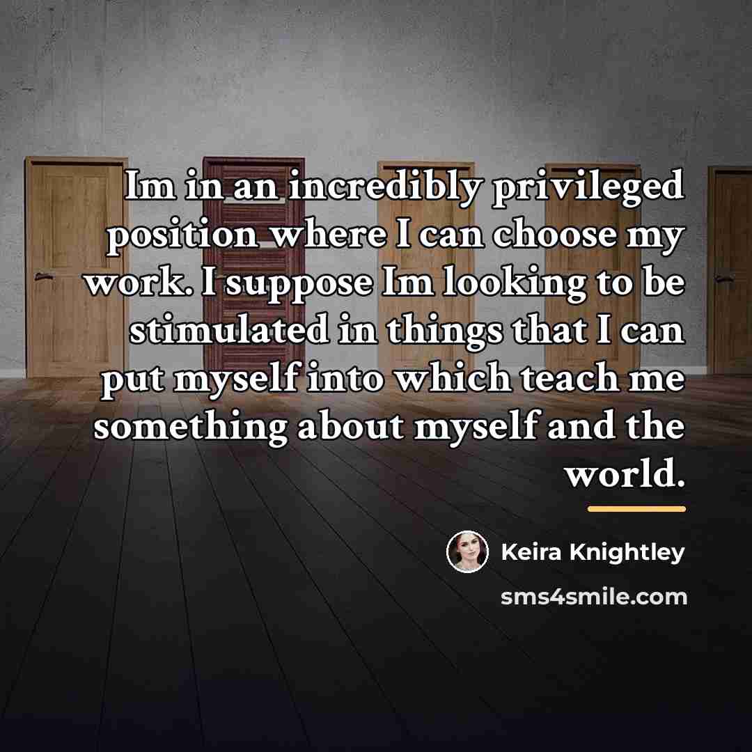 “Im in an incredibly privileged position where I can choose…” quote by Keira Knightley