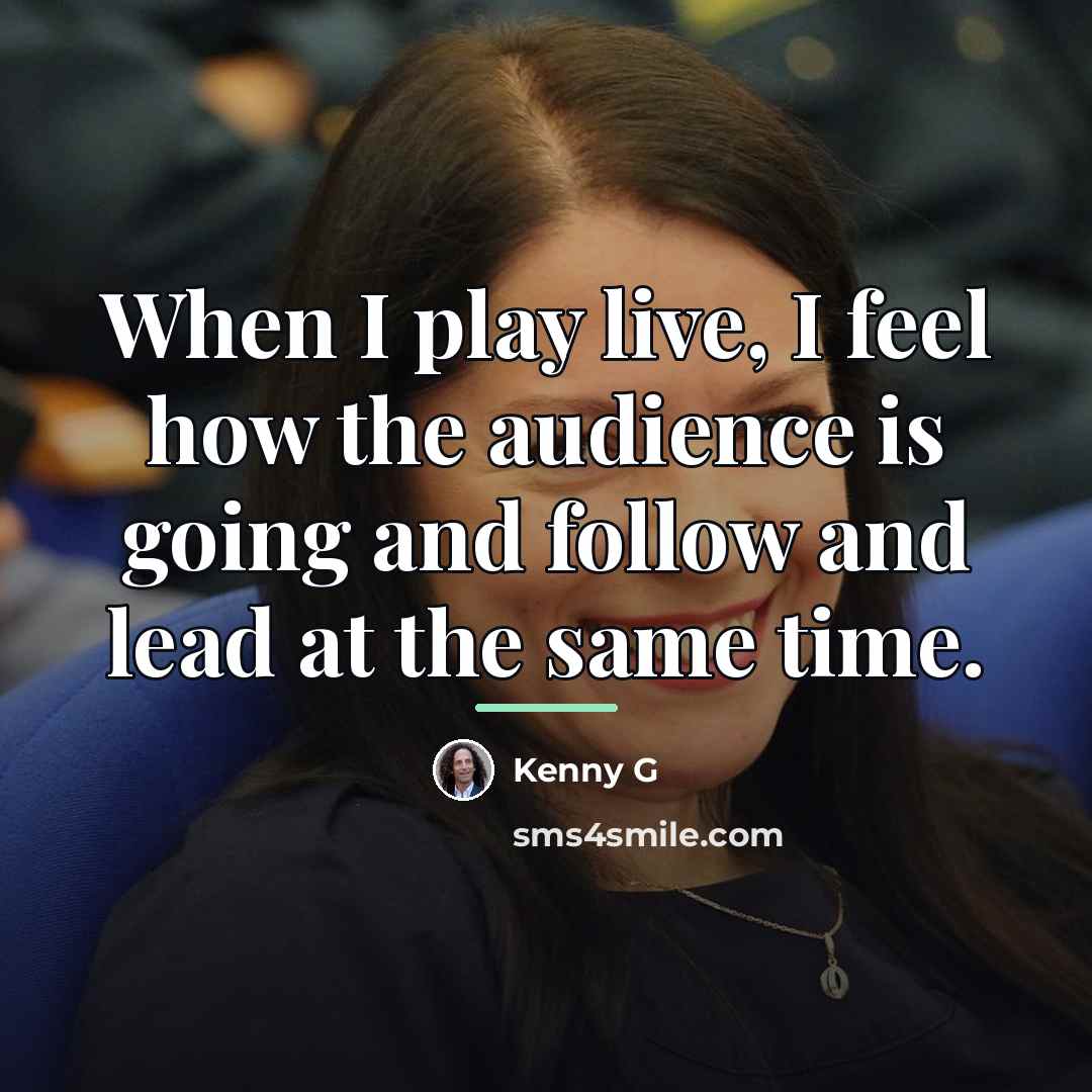 “When I play live, I feel how the audience is…” quote by Kenny G