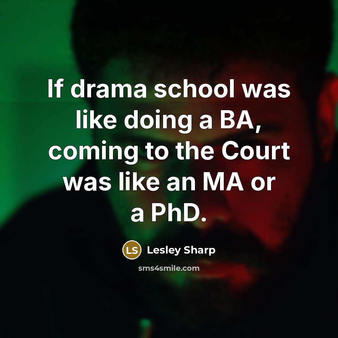 “If drama school was like doing a BA, coming to the Court was like an MA or a PhD.” quote by Lesley Sharp