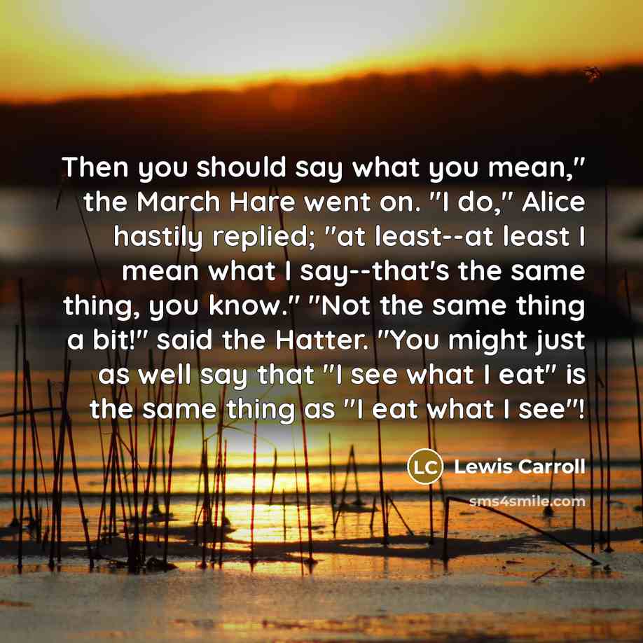 “Then you should say what you mean," the March Hare…” quote by Lewis Carroll