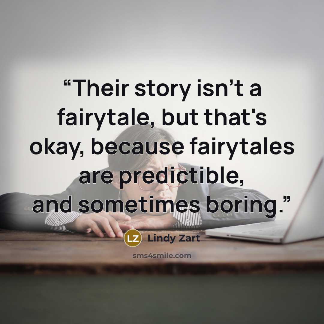 “Their story isn't a fairytale, but that's okay, because fairytales are predictible, and sometimes boring.” quote by Lindy Zart