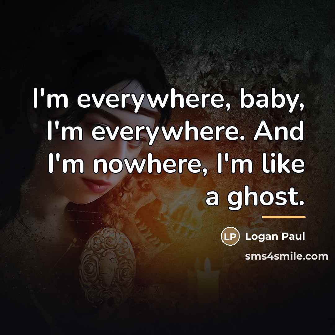 “I'm everywhere, baby, I'm everywhere. And I'm nowhere, I'm like…” quote by Logan Paul