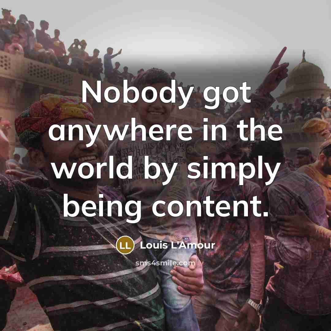 “Nobody got anywhere in the world by simply being content.…” quote by Louis L'Amour