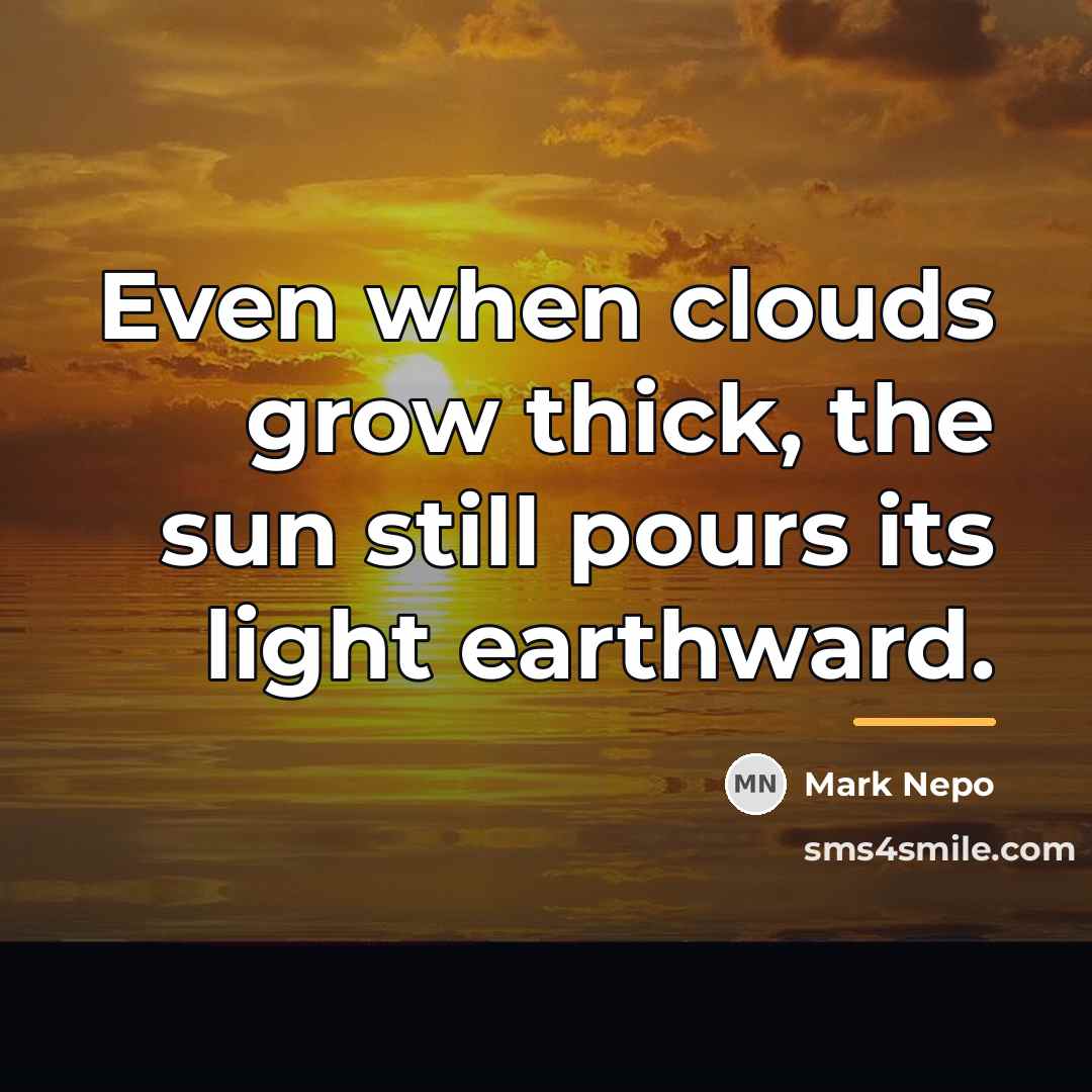 “Even when clouds grow thick, the sun still pours its…” quote by Mark Nepo