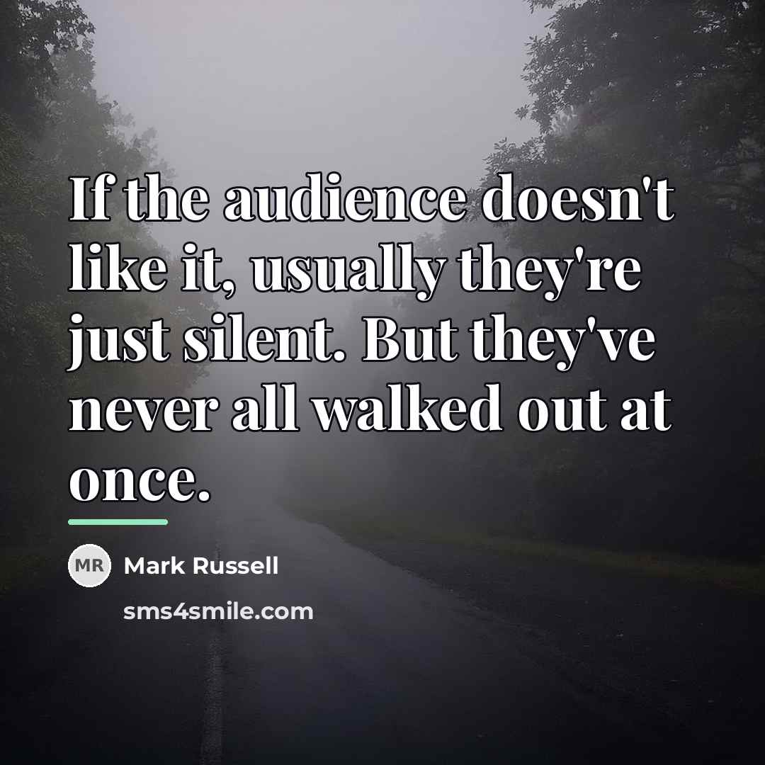 “If the audience doesn't like it, usually they're just silent.…” quote by Mark Russell