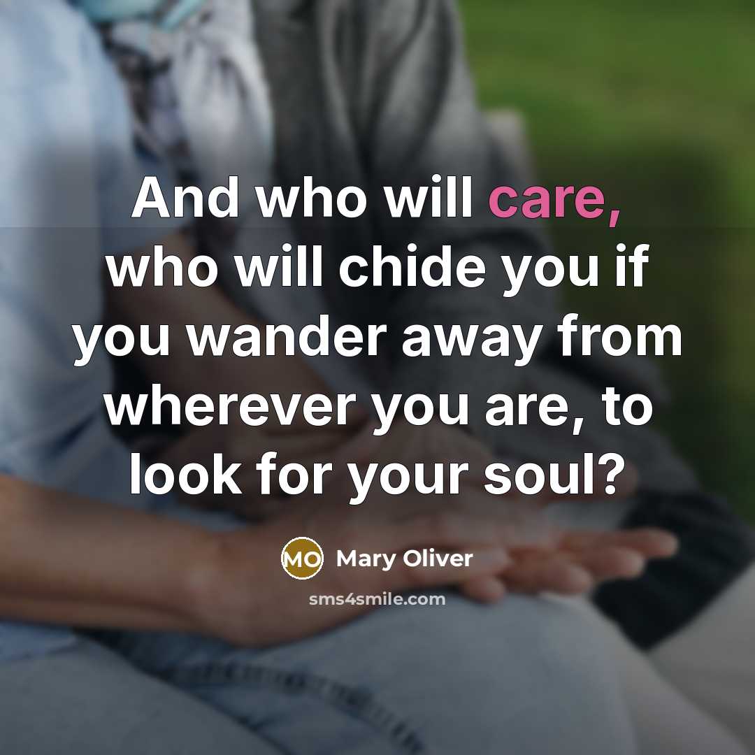 “And who will care, who will chide you if you…” quote by Mary Oliver