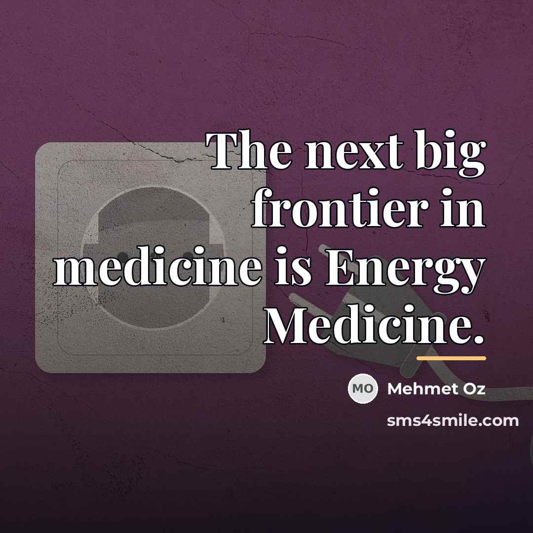 “The next big frontier in medicine is Energy Medicine.…” quote by Mehmet Oz