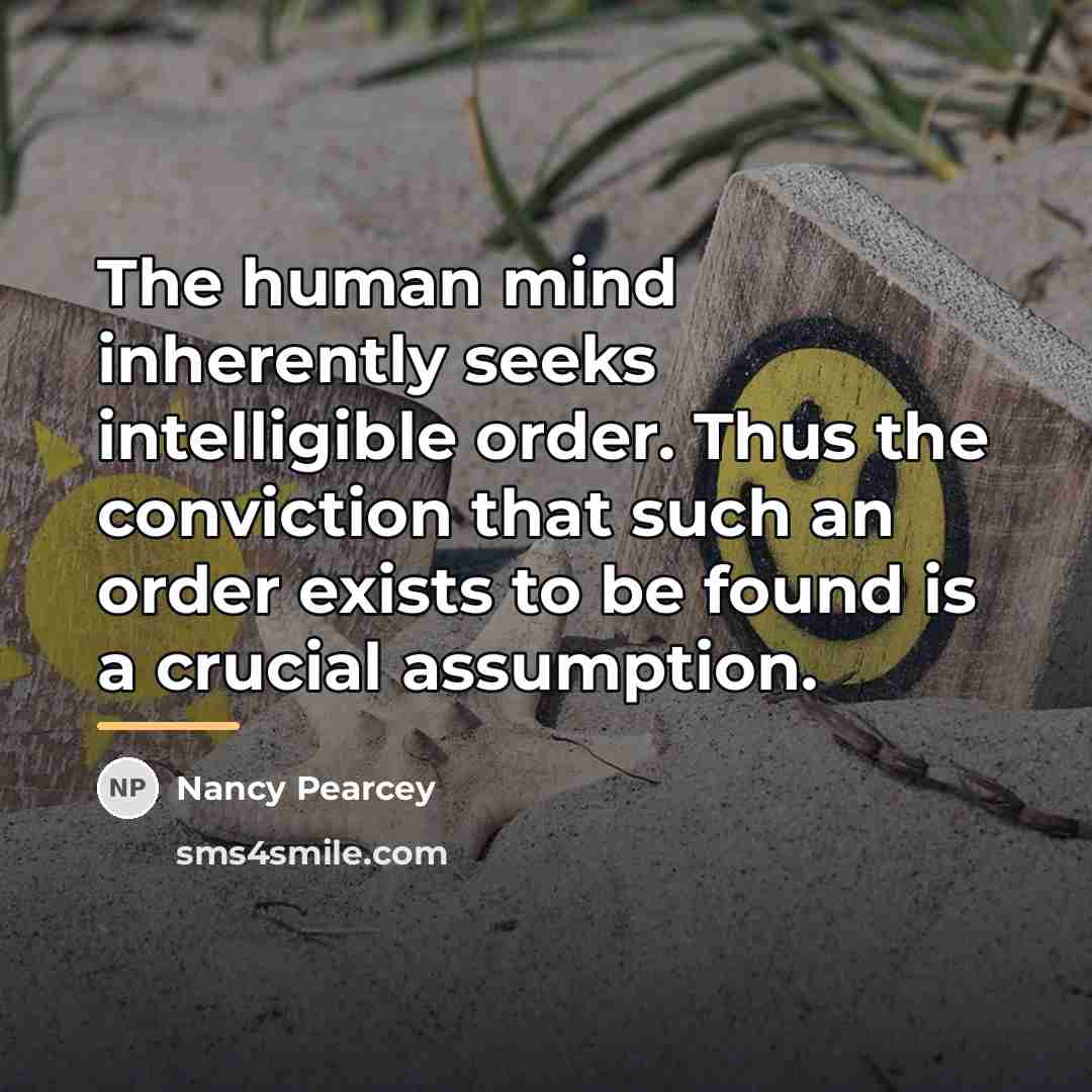 “The human mind inherently seeks intelligible order. Thus the conviction…” quote by Nancy Pearcey