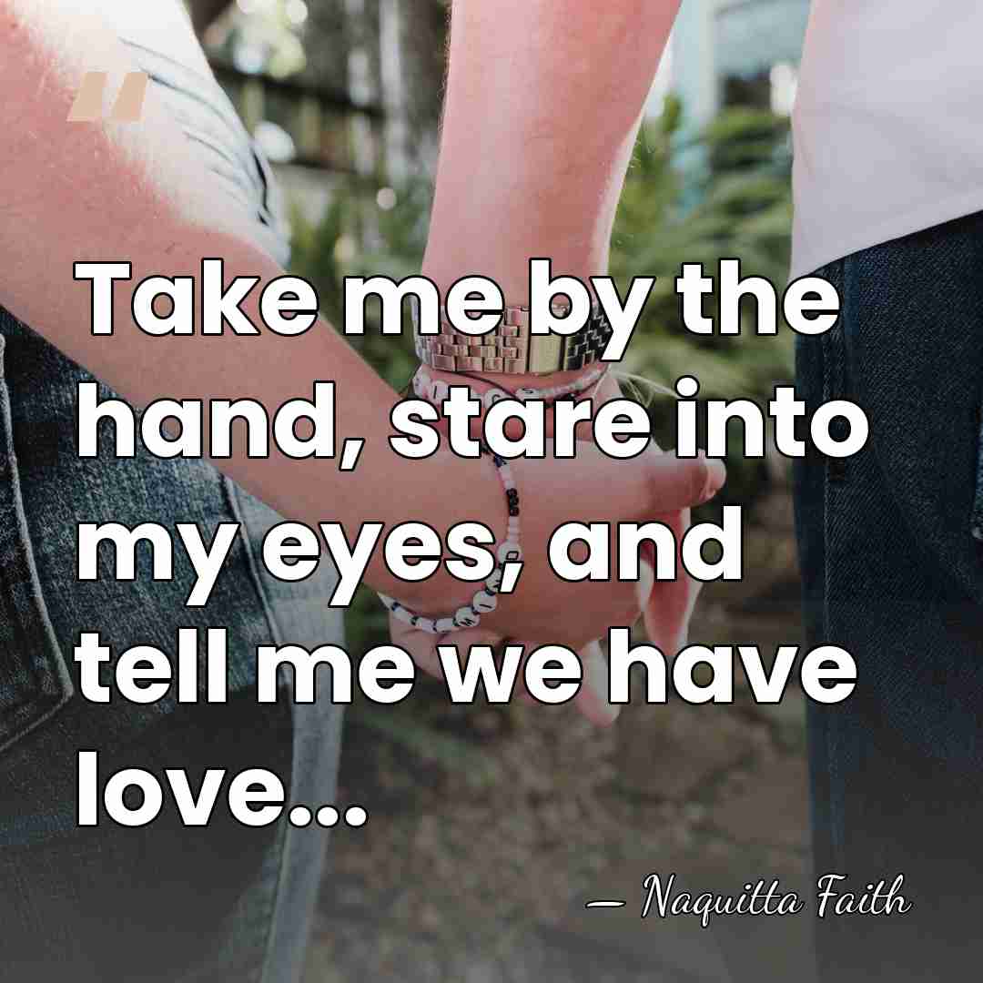 Take me by the hand, stare into my eyes, and tell me&hellip; - Naquitta Faith