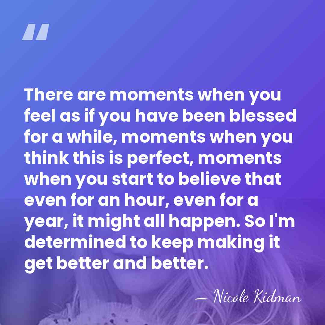 There are moments when you feel as if you have been blessed&hellip; - Nicole Kidman
