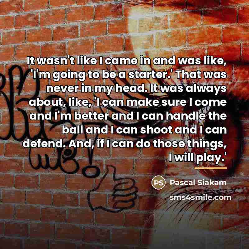 “It wasn't like I came in and was like, 'I'm…” quote by Pascal Siakam