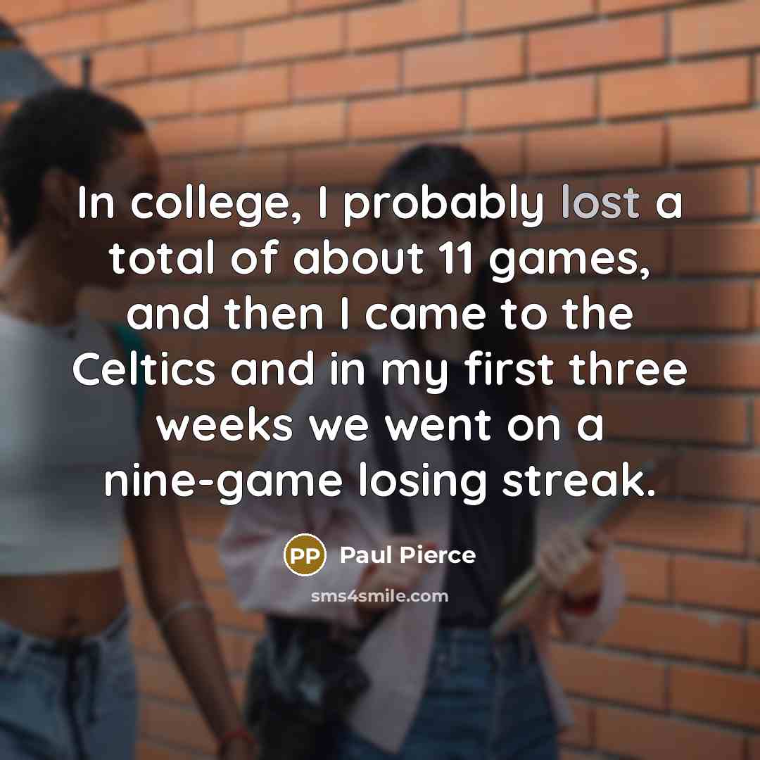 “In college, I probably lost a total of about 11…” quote by Paul Pierce