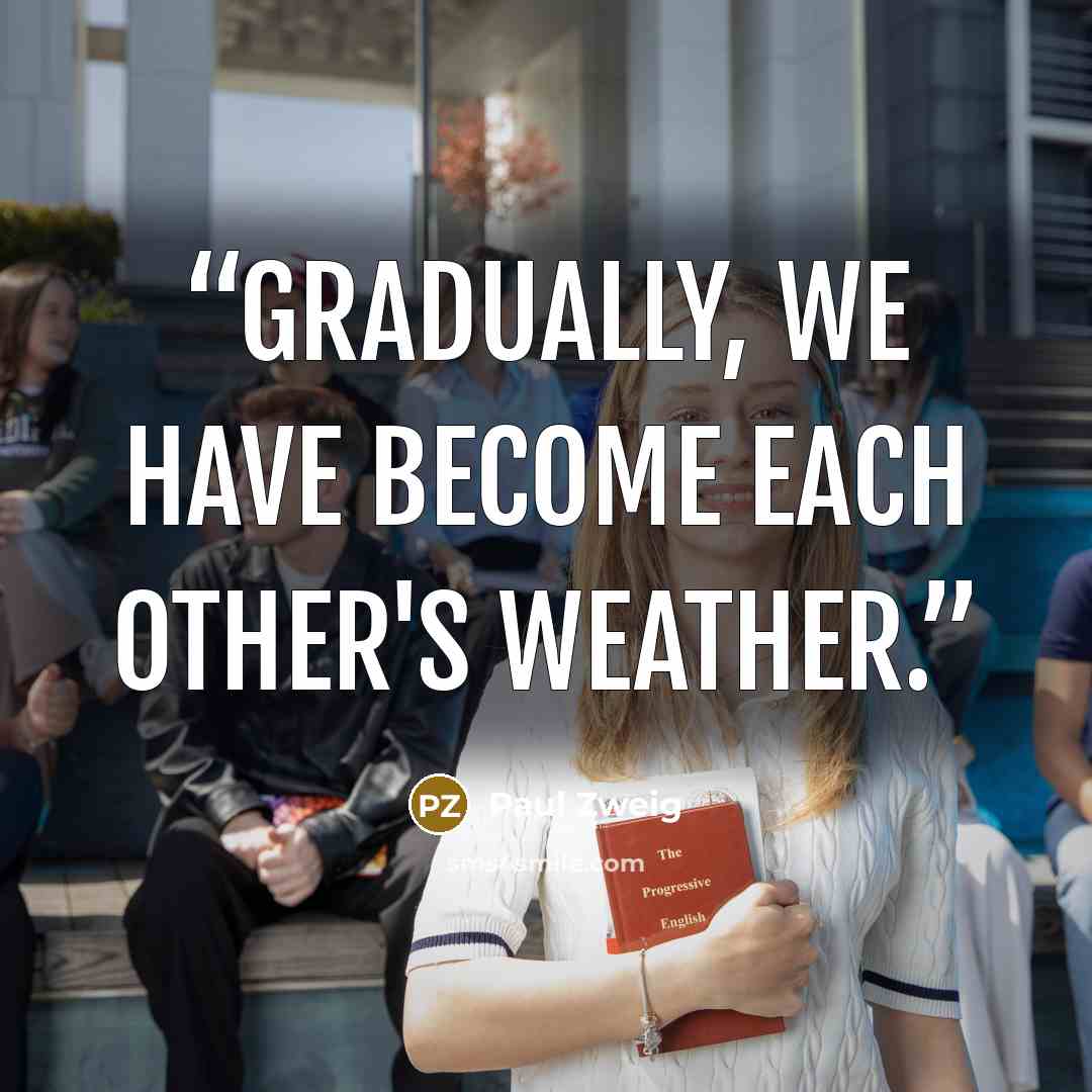 “Gradually, we have become each other's weather.” quote by Paul Zweig