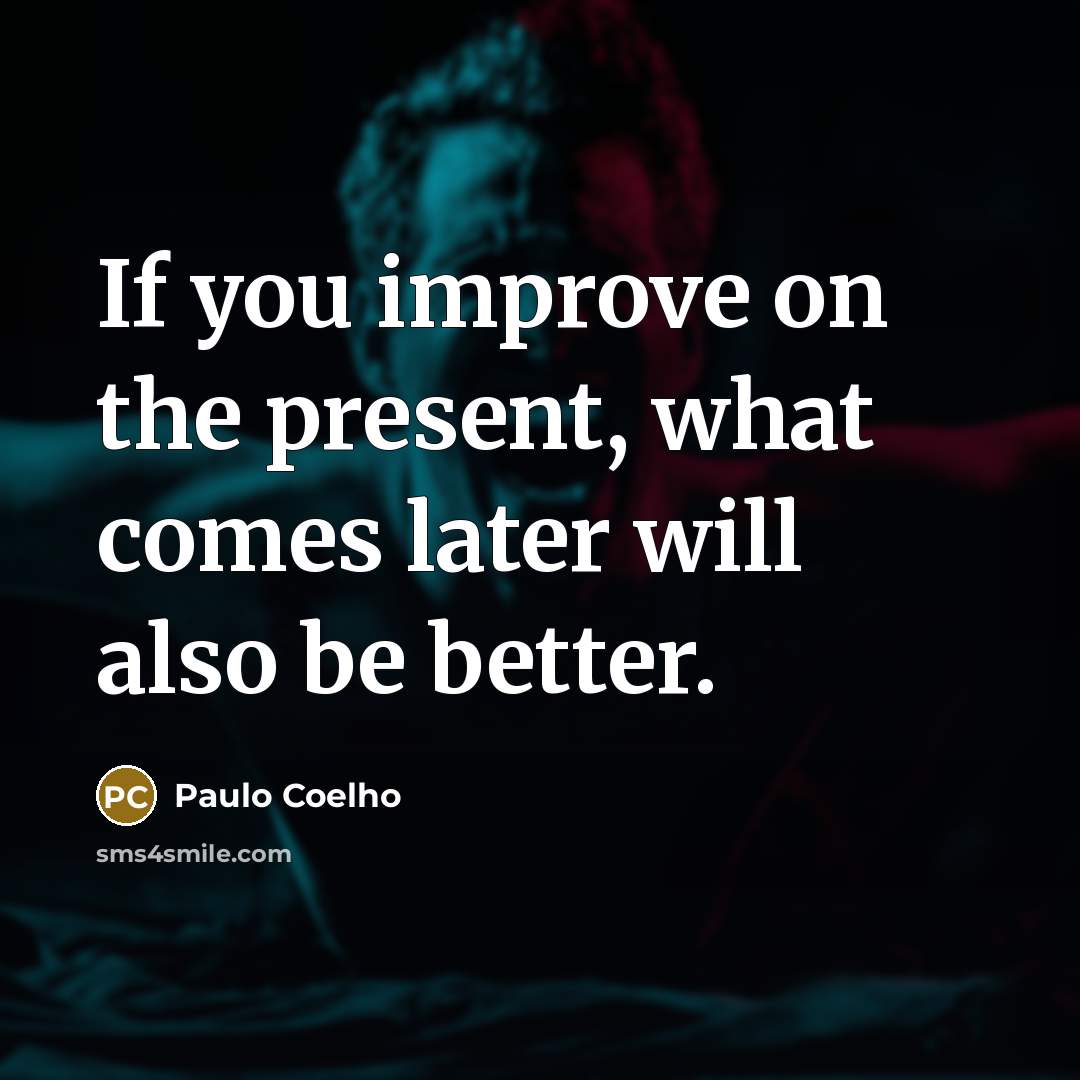 “If you improve on the present, what comes later will…” quote by Paulo Coelho