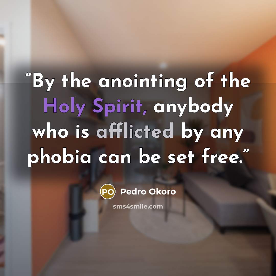 “By the anointing of the Holy Spirit, anybody who is afflicted by any phobia can be set free.” quote by Pedro Okoro