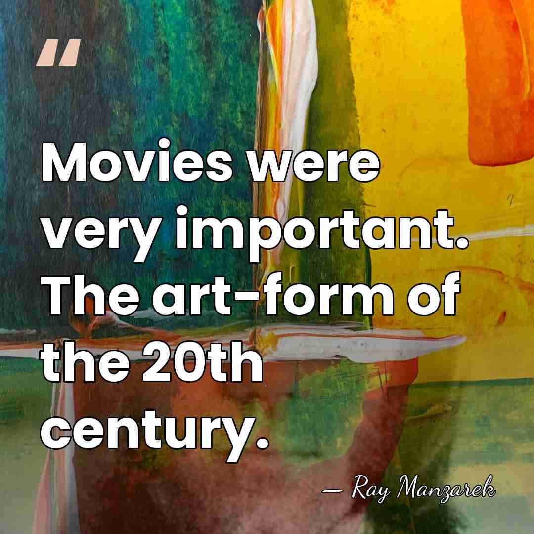 Movies were very important. The art-form of the 20th century. - Ray Manzarek