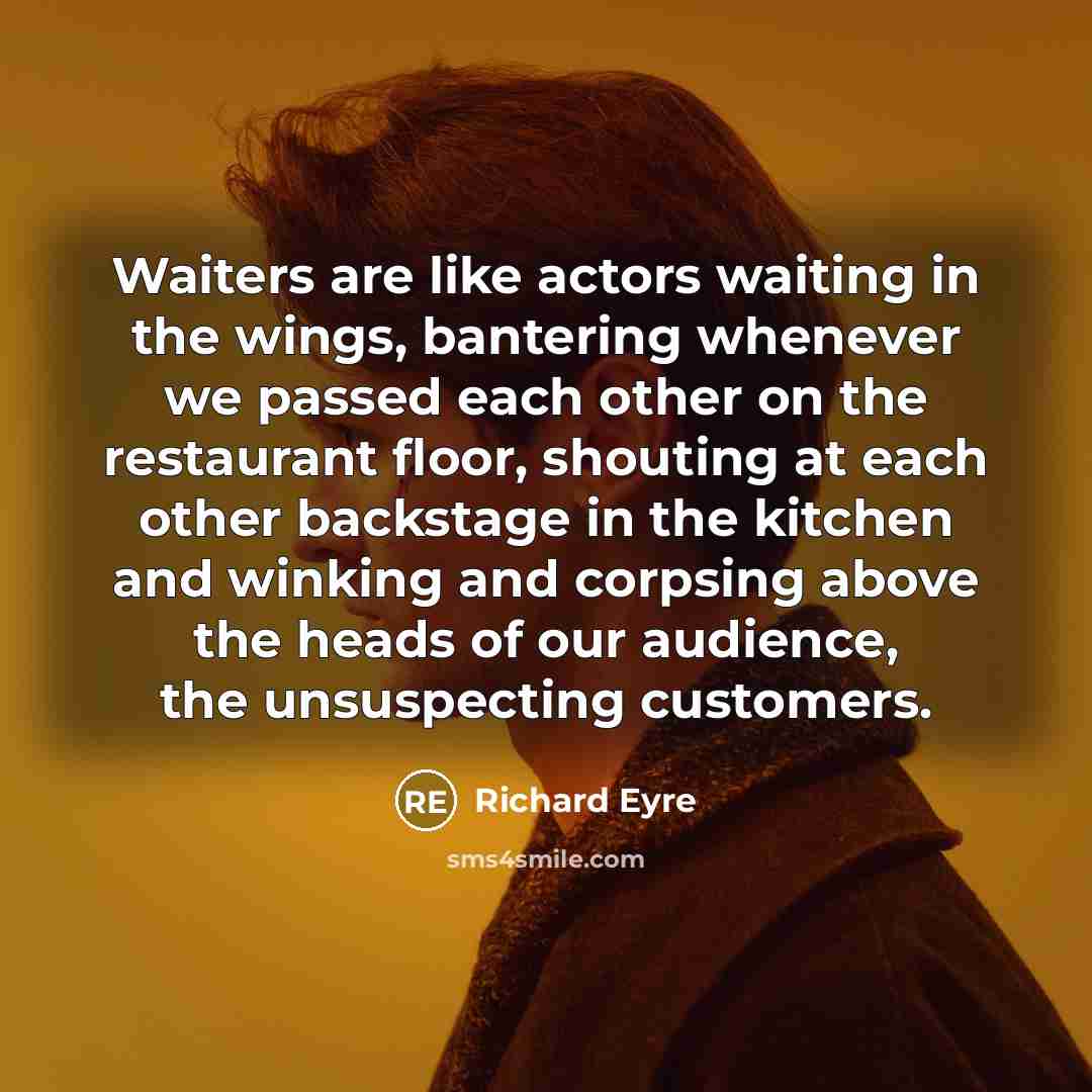 “Waiters are like actors waiting in the wings, bantering whenever…” quote by Richard Eyre