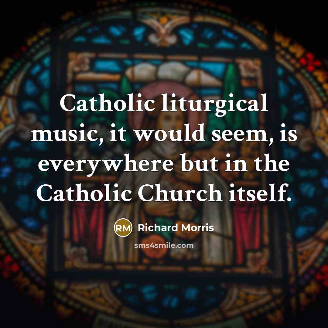 “Catholic liturgical music, it would seem, is everywhere but in…” quote by Richard Morris