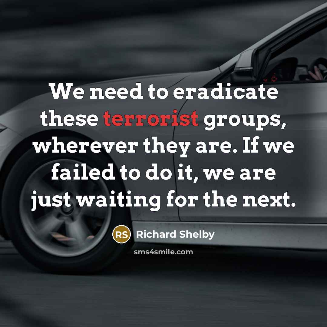 “We need to eradicate these terrorist groups, wherever they are.…” quote by Richard Shelby